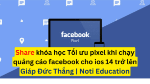 share khoa hoc Toi uu pixel khi chay quang cao Facebook cho ios 14 tro len do giang vien Giap Duc Thang Noti Education dao tao